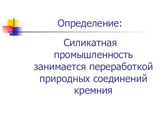 Определение: Силикатная промышленность занимается переработкой природных соединений кремния