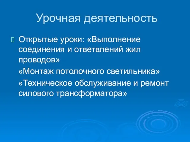 Урочная деятельность Открытые уроки: «Выполнение соединения и ответвлений жил проводов» «Монтаж потолочного