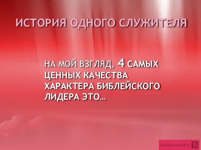 НА МОЙ ВЗГЛЯД, 4 САМЫХ ЦЕННЫХ КАЧЕСТВА ХАРАКТЕРА БИБЛЕЙСКОГО ЛИДЕРА ЭТО… ИСТОРИЯ ОДНОГО СЛУЖИТЕЛЯ