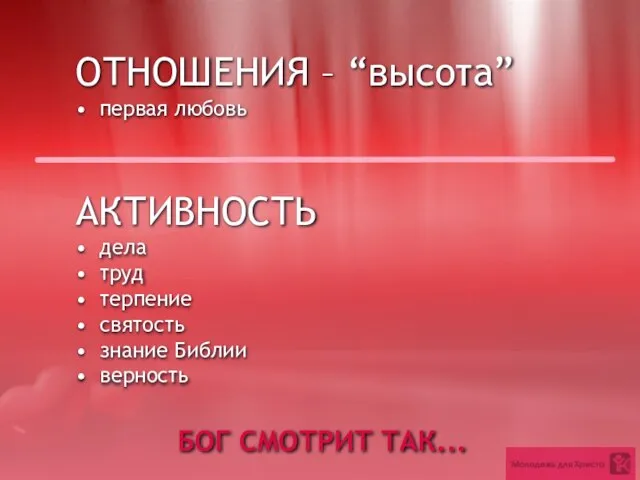 БОГ СМОТРИТ ТАК... АКТИВНОСТЬ дела труд терпение святость знание Библии верность ОТНОШЕНИЯ – “высота” первая любовь