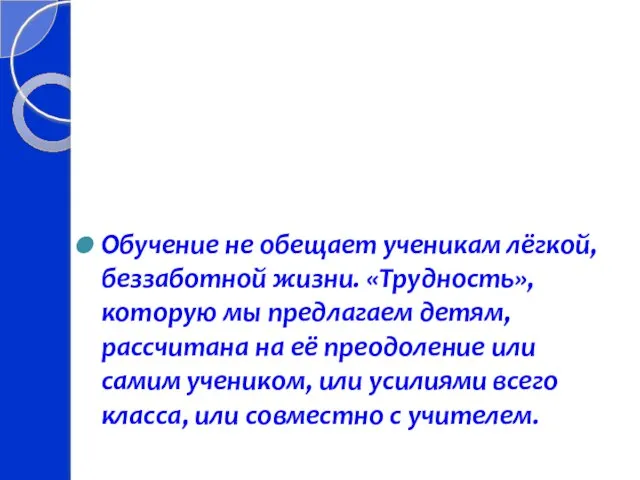 Обучение не обещает ученикам лёгкой, беззаботной жизни. «Трудность», которую мы предлагаем детям,