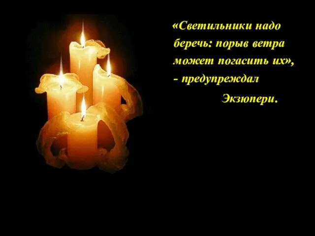 «Светильники надо беречь: порыв ветра может погасить их», - предупреждал Экзюпери.