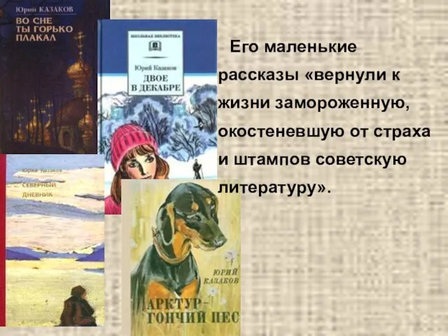 Его маленькие рассказы «вернули к жизни замороженную, окостеневшую от страха и штампов советскую литературу».