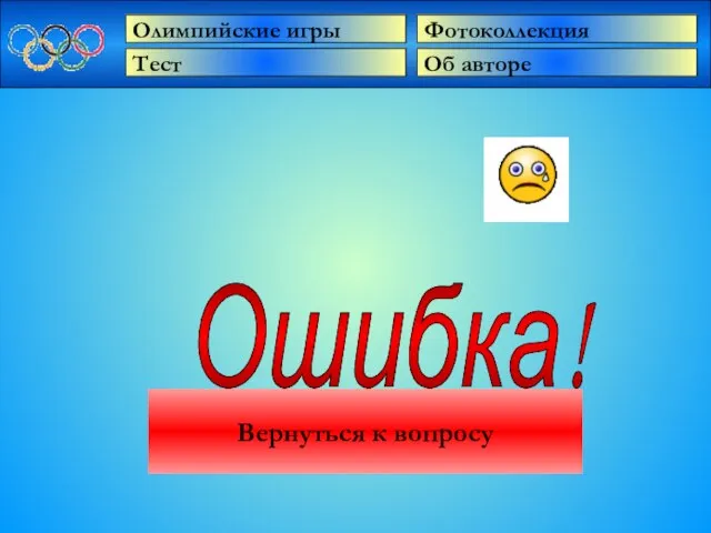 Олимпийские игры Тест Об авторе Фотоколлекция Ошибка! Вернуться к вопросу