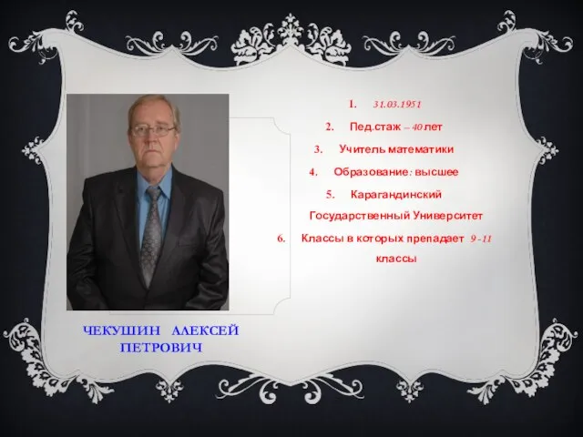 ЧЕКУШИН АЛЕКСЕЙ ПЕТРОВИЧ 31.03.1951 Пед.стаж – 40 лет Учитель математики Образование: высшее