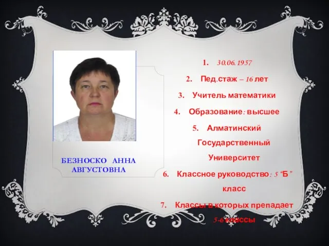 БЕЗНОСКО АННА АВГУСТОВНА 30.06.1957 Пед.стаж – 16 лет Учитель математики Образование: высшее