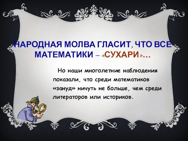 НАРОДНАЯ МОЛВА ГЛАСИТ, ЧТО ВСЕ МАТЕМАТИКИ – «СУХАРИ»… Но наши многолетние наблюдения