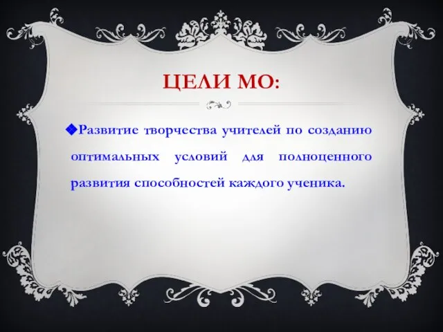 ЦЕЛИ МО: Развитие творчества учителей по созданию оптимальных условий для полноценного развития способностей каждого ученика.