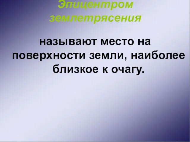 Эпицентром землетрясения называют место на поверхности земли, наиболее близкое к очагу.