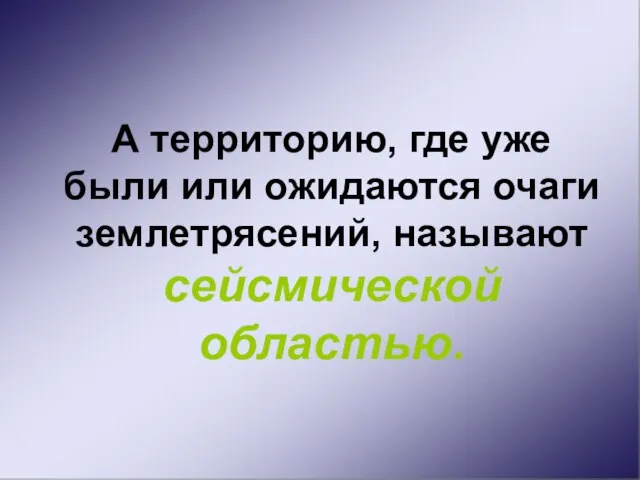 А территорию, где уже были или ожидаются очаги землетрясений, называют сейсмической областью.