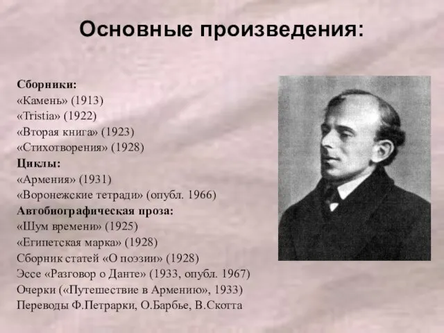 Основные произведения: Сборники: «Камень» (1913) «Tristia» (1922) «Вторая книга» (1923) «Стихотворения» (1928)