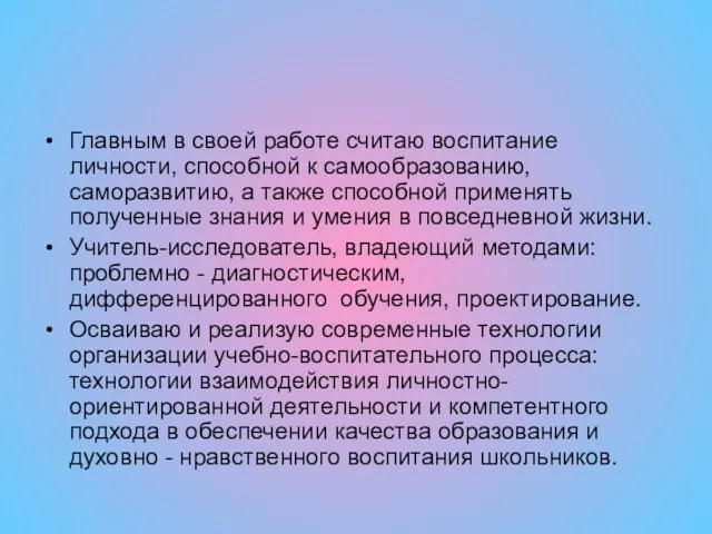 Главным в своей работе считаю воспитание личности, способной к самообразованию, саморазвитию, а