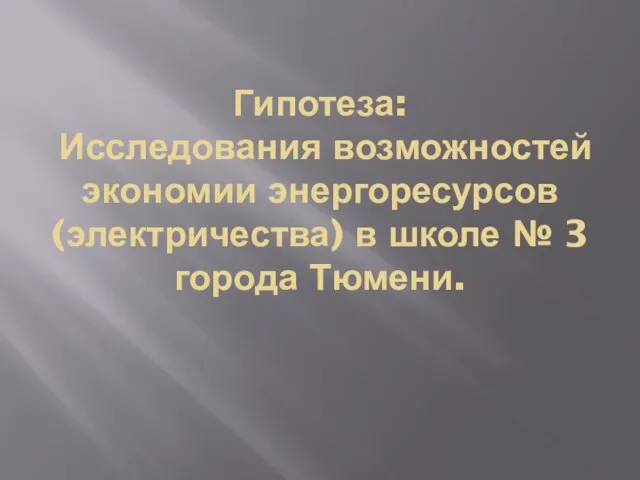 Гипотеза: Исследования возможностей экономии энергоресурсов (электричества) в школе № 3 города Тюмени.