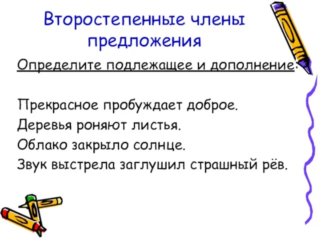 Второстепенные члены предложения Определите подлежащее и дополнение: Прекрасное пробуждает доброе. Деревья роняют