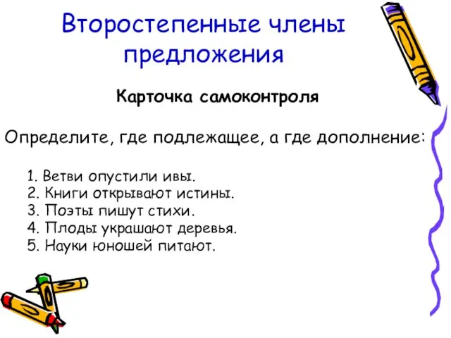 Второстепенные члены предложения Карточка самоконтроля Определите, где подлежащее, а где дополнение: 1.