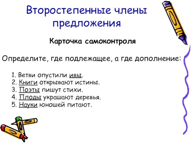 Второстепенные члены предложения Карточка самоконтроля Определите, где подлежащее, а где дополнение: 1.