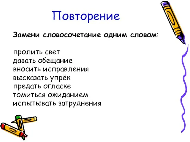 Повторение Замени словосочетание одним словом: пролить свет давать обещание вносить исправления высказать