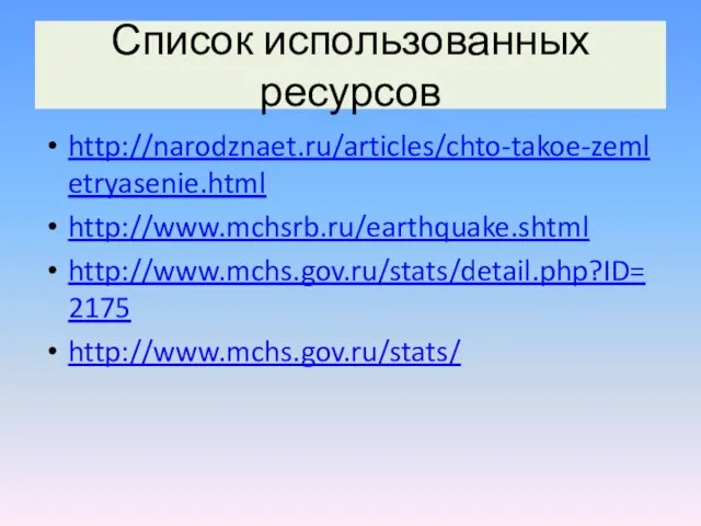 Список использованных ресурсов http://narodznaet.ru/articles/chto-takoe-zemletryasenie.html http://www.mchsrb.ru/earthquake.shtml http://www.mchs.gov.ru/stats/detail.php?ID=2175 http://www.mchs.gov.ru/stats/