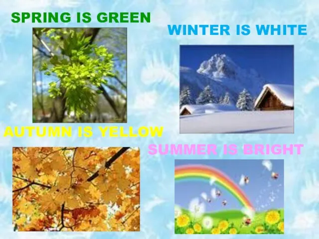 SPRING IS GREEN SUMMER IS BRIGHT WINTER IS WHITE AUTUMN IS YELLOW