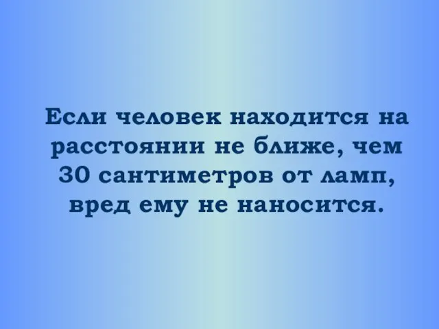 Если человек находится на расстоянии не ближе, чем 30 сантиметров от ламп, вред ему не наносится.