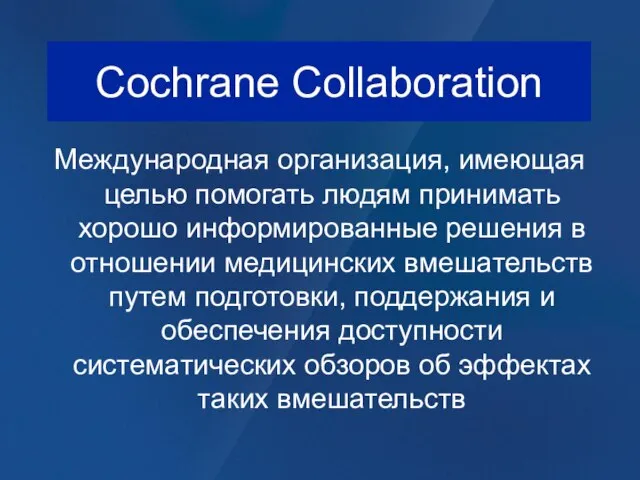 Cochrane Collaboration Международная организация, имеющая целью помогать людям принимать хорошо информированные решения