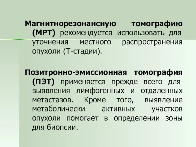 Магнитнорезонансную томографию (МРТ) рекомендуется использовать для уточнения местного распространения опухоли (Т-стадии). Позитронно-эмиссионная