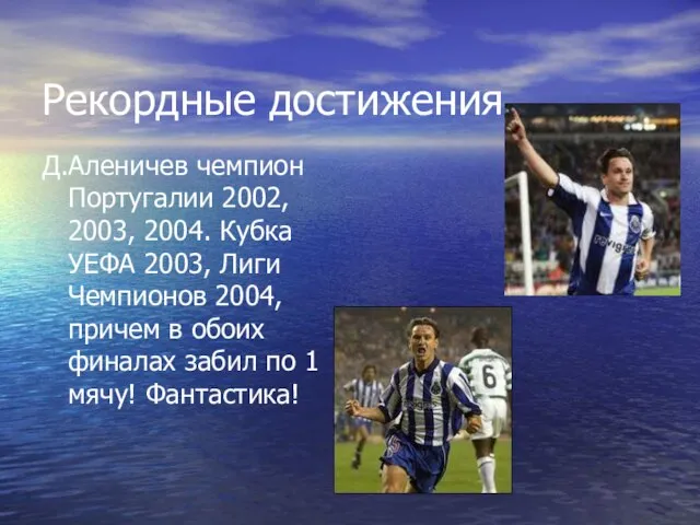Рекордные достижения… Д.Аленичев чемпион Португалии 2002, 2003, 2004. Кубка УЕФА 2003, Лиги