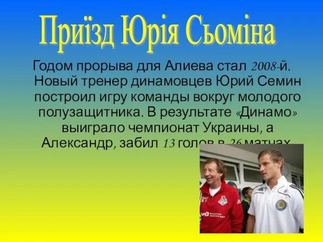 Годом прорыва для Алиева стал 2008-й. Новый тренер динамовцев Юрий Семин построил