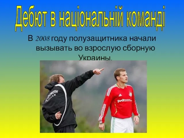 В 2008 году полузащитника начали вызывать во взрослую сборную Украины. Дебют в національній команді