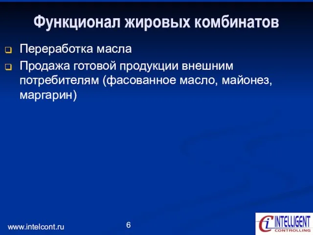 www.intelcont.ru Функционал жировых комбинатов Переработка масла Продажа готовой продукции внешним потребителям (фасованное масло, майонез, маргарин)