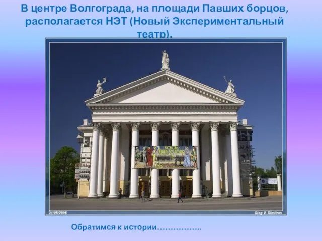 В центре Волгограда, на площади Павших борцов, располагается НЭТ (Новый Экспериментальный театр). Обратимся к истории……………..