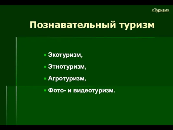 Познавательный туризм Экотуризм, Этнотуризм, Агротуризм, Фото- и видеотуризм. «Туризм»