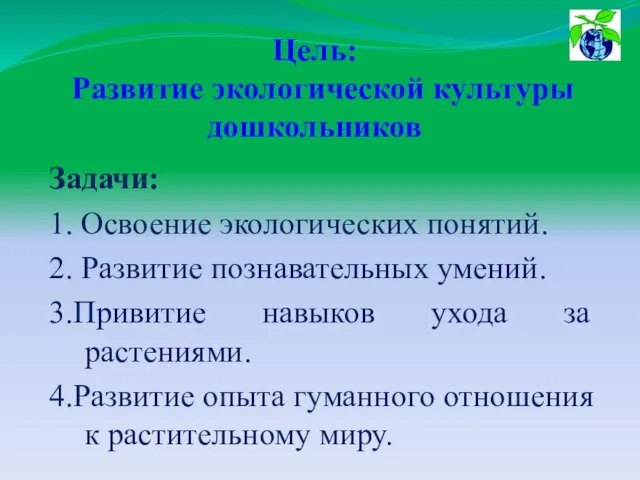 Цель: Развитие экологической культуры дошкольников Задачи: 1. Освоение экологических понятий. 2. Развитие