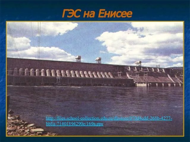 ГЭС на Енисее http://files.school-collection.edu.ru/dlrstore/070d4cdd-268b-4277-bb8a-71401894290e/169a.pps