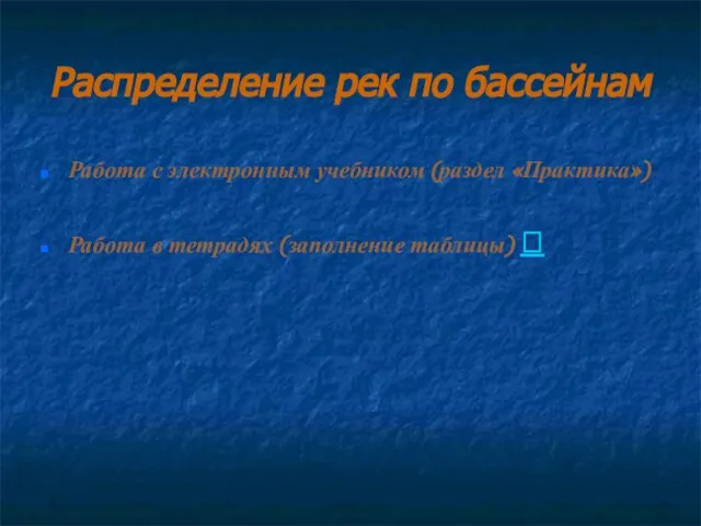 Распределение рек по бассейнам Работа с электронным учебником (раздел «Практика») Работа в тетрадях (заполнение таблицы) 