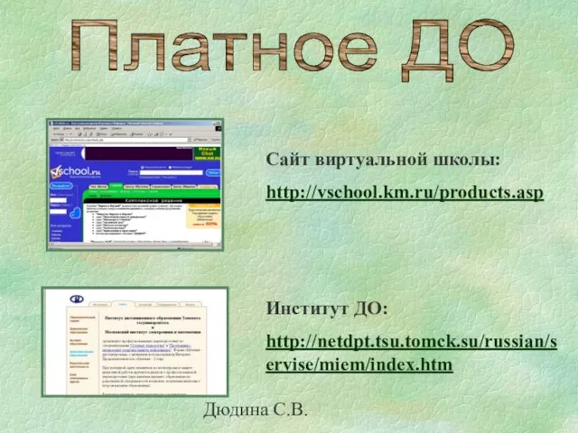 Дюдина С.В. Сайт виртуальной школы: http://vschool.km.ru/products.asp Институт ДО: http://netdpt.tsu.tomck.su/russian/servise/miem/index.htm Платное ДО