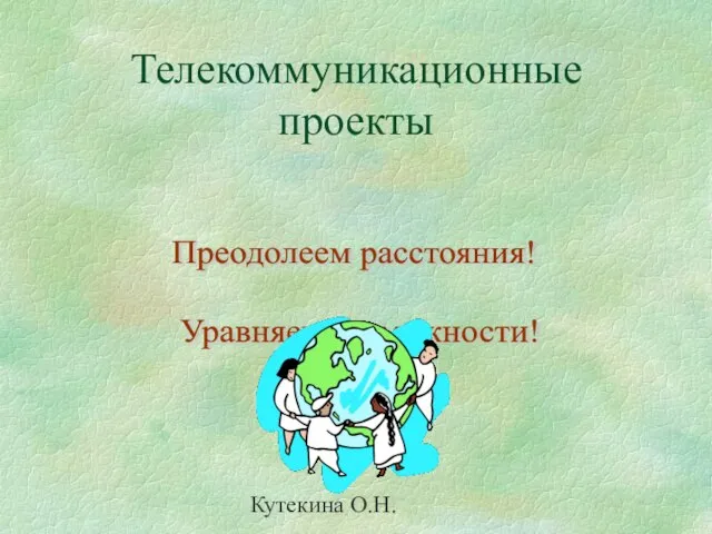 Кутекина О.Н. Телекоммуникационные проекты Преодолеем расстояния! Уравняем возможности!