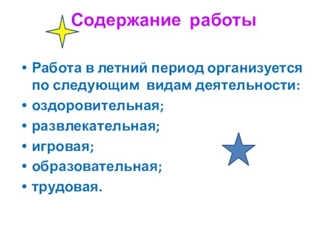 Содержание работы Работа в летний период организуется по следующим видам деятельности: оздоровительная; развлекательная; игровая; образовательная; трудовая.