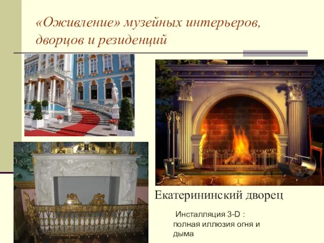 «Оживление» музейных интерьеров, дворцов и резиденций Инсталляция 3-D : полная иллюзия огня и дыма Екатерининский дворец