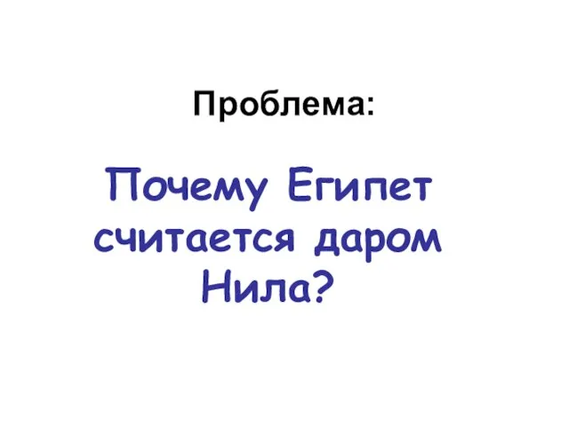 Проблема: Почему Египет считается даром Нила?