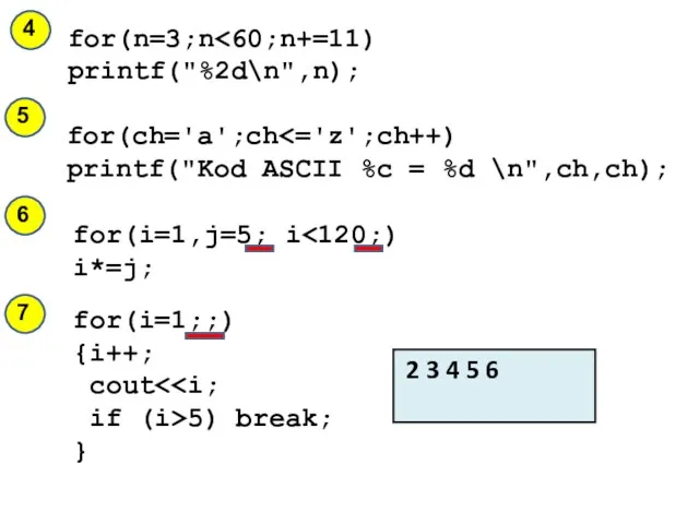 for(i=1,j=5; i i*=j; for(i=1;;) {i++; cout if (i>5) break; } for(n=3;n printf("%2d\n",n);