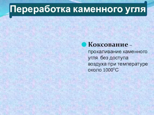 Переработка каменного угля Коксование – прокаливание каменного угля без доступа воздуха при температуре около 10000С