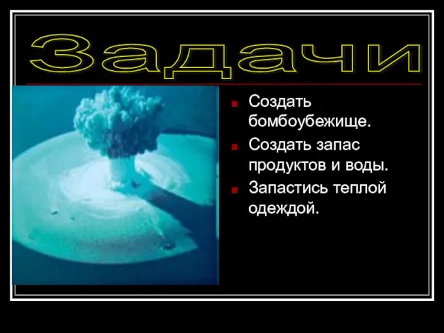 Задачи Создать бомбоубежище. Создать запас продуктов и воды. Запастись теплой одеждой.