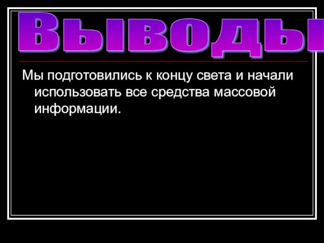 Мы подготовились к концу света и начали использовать все средства массовой информации. Выводы