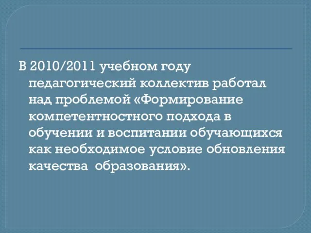 В 2010/2011 учебном году педагогический коллектив работал над проблемой «Формирование компетентностного подхода