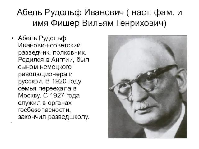 Абель Рудольф Иванович ( наст. фам. и имя Фишер Вильям Генрихович) Абель