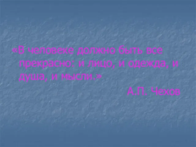 «В человеке должно быть все прекрасно: и лицо, и одежда, и душа, и мысли.» А.П. Чехов