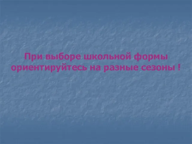 При выборе школьной формы ориентируйтесь на разные сезоны !