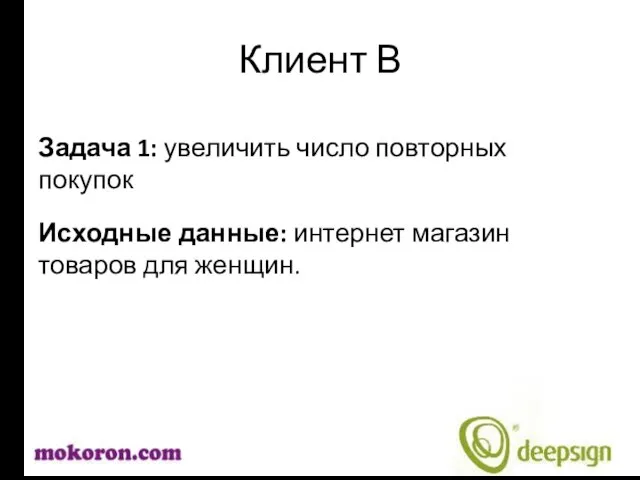 Клиент В Задача 1: увеличить число повторных покупок Исходные данные: интернет магазин товаров для женщин.