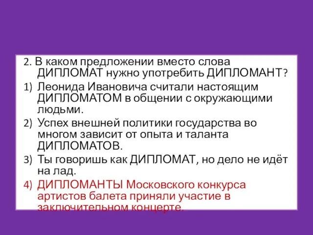 2. В каком предложении вместо слова ДИПЛОМАТ нужно употребить ДИПЛОМАНТ? 1) Леонида